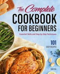 bokomslag The Complete Cookbook for Beginners: Essential Skills and Step-By-Step Techniques