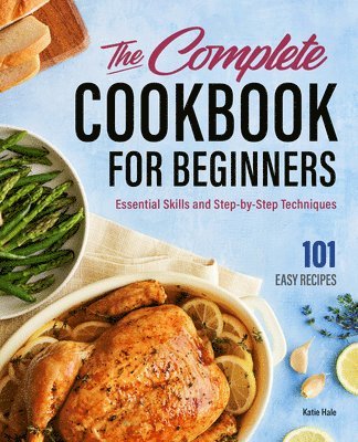 The Complete Cookbook for Beginners: Essential Skills and Step-By-Step Techniques 1