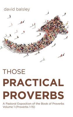 bokomslag Those Practical Proverbs: A Pastoral Exposition of the Book of Proverbs Volume 1 (Proverbs 1-15)