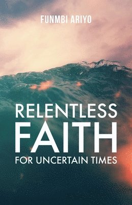 Relentless Faith for Uncertain Times 1