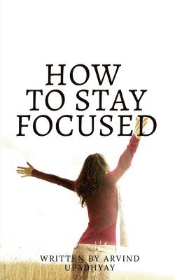 Arvind Upadhyay - how to stay focused, Häftad