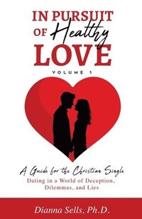 bokomslag In Pursuit of Healthy Love, Vol. 1: A Guide for the Christian Single: Dating in a World of Deception, Dilemmas, and Lies