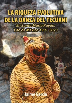 bokomslag La Riqueza Evolutiva de la Danza del Tecuani: En Santa María Rayón, Edo. de México 1991-2023