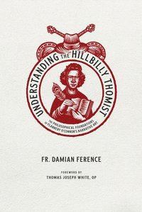 bokomslag Understanding the Hillbilly Thomist: The Philosophical Foundations of Flannery O'Connor's Narrative Art