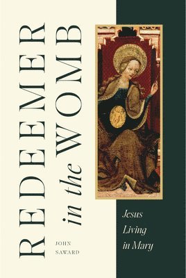 John Saward - Redeemer in the Womb: Jesus Living in Mary, Inbunden
