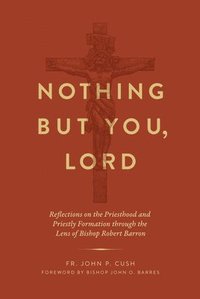 bokomslag Nothing But You, Lord: Reflections on the Priesthood and Priestly Formation Through the Lens of Bishop Robert Barron