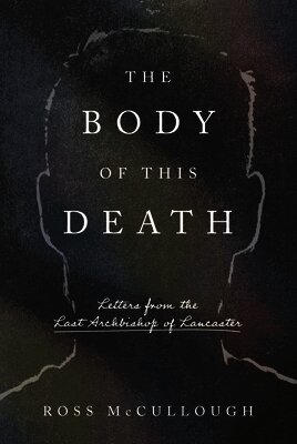 Ross McCullough - The Body of This Death: Letters from the Last Archbishop of Lancaster, Inbunden