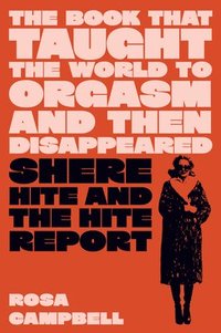 bokomslag The Book That Taught the World to Orgasm and Then Disappeared: Shere Hite and the Hite Report