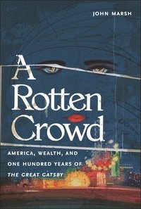 bokomslag A Rotten Crowd: America, Wealth, and One-Hundred Years of the Great Gatsby