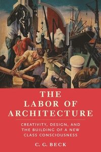 bokomslag The Labor of Architecture: Creativity, Design, and the Building of a New Class Consciousness