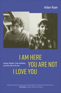 bokomslag I Am Here You Are Not I Love You: Andrew Topolski, Cindy Suffoletto, and Their Life in the Arts