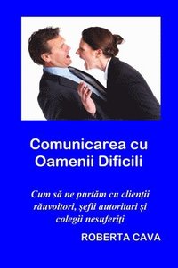 bokomslag Comunicarea cu Oamenii Dificili: Cum s? ne purt?m cu clien?ii r?uvoitori, ?efi autotitari ?i colegii nesuferi?i