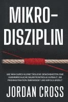 bokomslag Mikro-Disziplin: Wie man durch kleine tägliche Gewohnheiten eine unzerbrechliche Selbstkontrolle aufbaut, die Prokrastination überwindet und Erfolg er