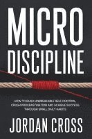 bokomslag Micro Discipline: How to Build Unbreakable Self-Control, Crush Procrastination, and Achieve Success Through Small Daily Habits