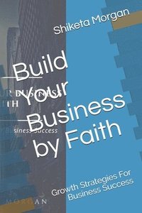 bokomslag Build Your Business by Faith: Growth Strategies for Business Success
