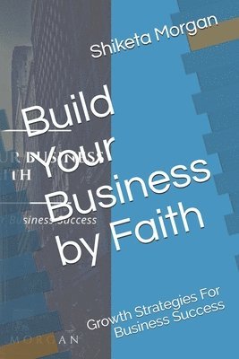 Build Your Business by Faith: Growth Strategies for Business Success 1