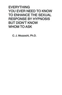 bokomslag Everything You Ever Need to Know to Enhance the Sexual Response by Hypnosis but Didn't Know Whom to Ask