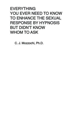 bokomslag Everything You Ever Need to Know to Enhance the Sexual Response by Hypnosis but Didn't Know Whom to Ask