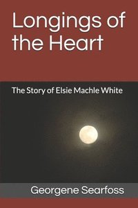 bokomslag Longings of the Heart: The Story of Elsie Machle White