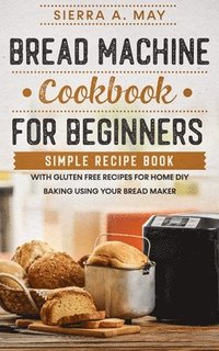 bokomslag Bread Machine Cookbook For Beginners