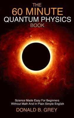 Donald B Grey, Donald B. Grey - 60 Minute Quantum Physics Book, Häftad