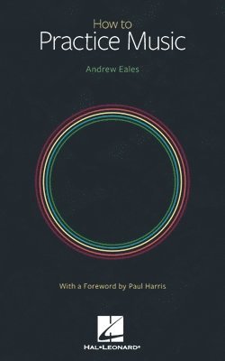 How to Practice Music by Andrew Eales with a Foreword by Paul Harris 1