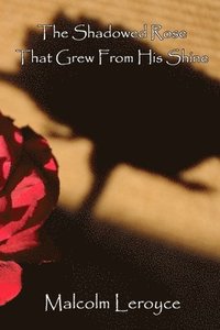bokomslag The Shadowed Rose That Grew From His Shine