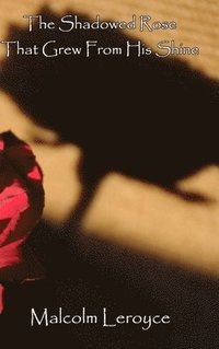 bokomslag The Shadowed Rose That Grew From His Shine