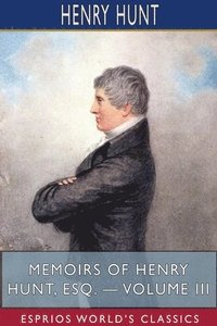 bokomslag Memoirs Of Henry Hunt, Esq. - Volume Iii