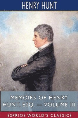 bokomslag Memoirs Of Henry Hunt, Esq. - Volume Iii