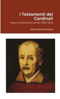 bokomslag I Testamenti dei Cardinali: Federico Borromeo senior (1564-1631)