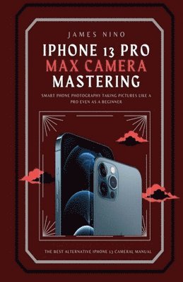 James Nino - iPhone 13 Pro Max Camera Mastering, Häftad