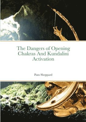 Pam Sheppard - Dangers of Opening Chakras And Kundalini Activation, Häftad