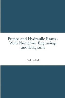 Pumps and Hydraulic Rams - With Numerous Engravings and Diagrams 1