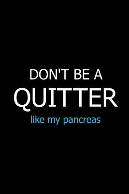 Don't Be a Quitter Like My Pancreas 1