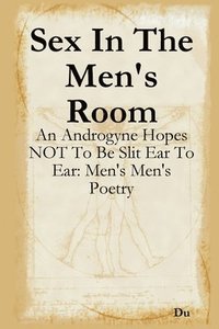 bokomslag Sex In The Men's Room: An Androgyne Hopes NOT To Be Slit Ear To Ear: Men's Men's Poetry