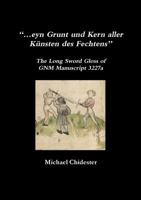 “…eyn Grunt und Kern aller Künsten des Fechtens”: The Long Sword Gloss of GNM Manuscript 3227a