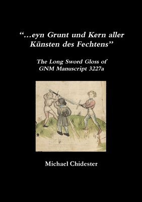 eyn Grunt und Kern aller Knsten des Fechtens: The Long Sword Gloss of GNM Manuscript 3227a 1