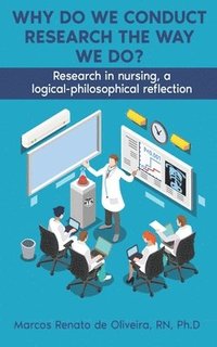 bokomslag Why Do We Conduct Research the Way We Do?: Research in nursing, a logical- philosophical reflection