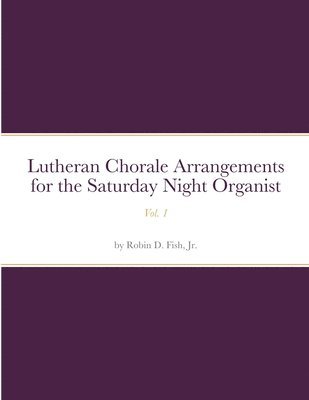 Lutheran Chorale Arrangements for the Saturday Night Organist, Vol. 1 1