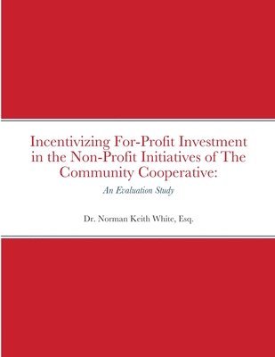 Esq Norman Keith White, Dr. Norman Keith White, Esq., Esq. Norman Keith White - Incentivizing For-Profit Investment in the Non-Profit Initiatives of The Community Cooperative, Häftad