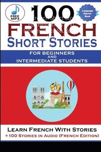 bokomslag 100 French Short Stories For Beginners And Intermediate Students Learn French with Stories + 100 Stories in Audio