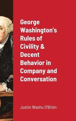 George Washington's Rules of Civility & Decent Behavior in Company and Conversation 1