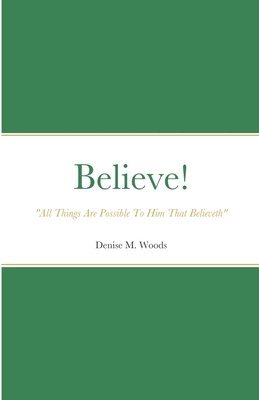 Denise Woods - Believe! "All Things Are Possible To Him That Believeth", Häftad