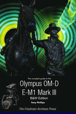 Tony Phillips - Complete Guide To The Olympus OM-D E-M1 Mark III (B&W Edition), Häftad