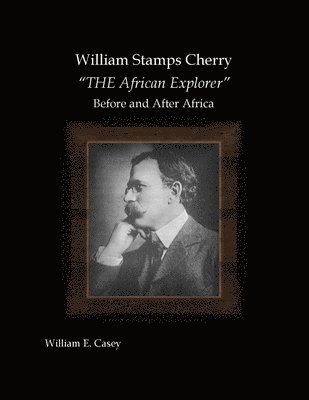 William Casey - William Stamps Cherry - "THE African Explorer" - Before and After Africa, Häftad