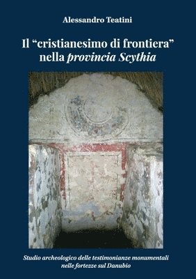 Il &quot;cristianesimo di frontiera&quot; nella provincia Scythia. Studio archeologico delle testimonianze monumentali nelle fortezze sul Danubio 1