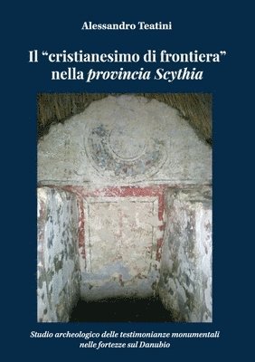 Alessandro Teatini - "cristianesimo di frontiera" nella provincia Scythia. Studio archeologico delle testimonianze monumentali nelle fortezze sul Danubio, Häftad