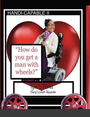 Tylia L Flores, Cheryl Lockett Alexander, Tylia L. Flores - HANDI-CAPABLE II "How to get a man with wheels", Häftad