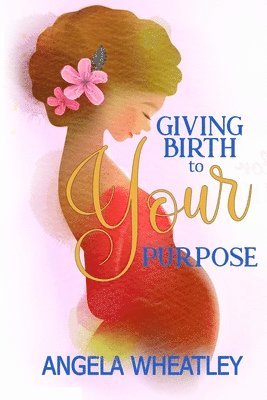 Giving Birth To Your Purpose 1